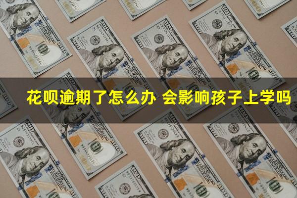 花呗逾期了怎么办 会影响孩子上学吗